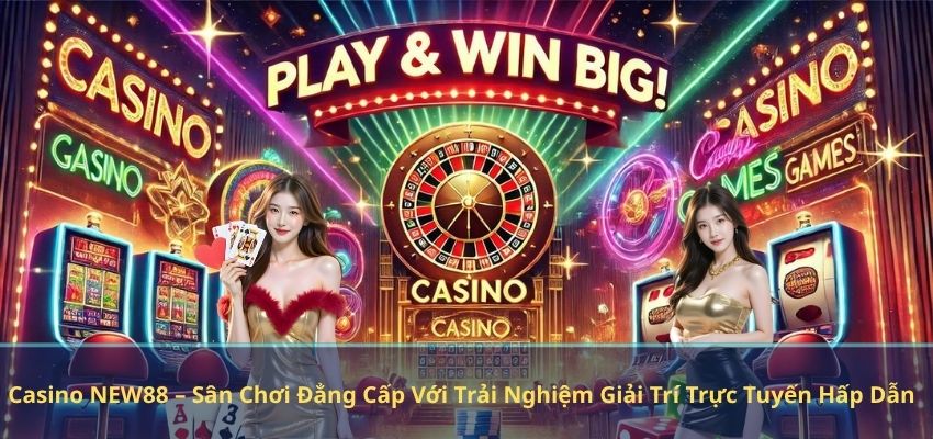 Casino NEW88 – Sân Chơi Đẳng Cấp Với Trải Nghiệm Giải Trí Trực Tuyến Hấp Dẫn