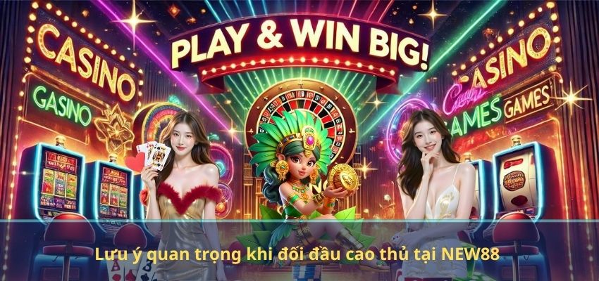 Lưu ý quan trọng khi đối đầu cao thủ tại NEW88